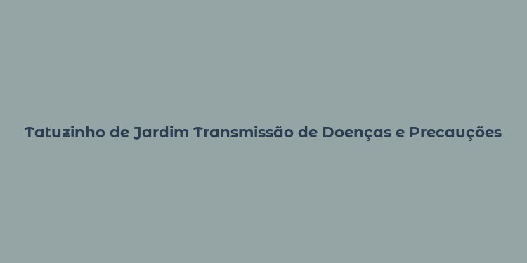 Tatuzinho de Jardim Transmissão de Doenças e Precauções