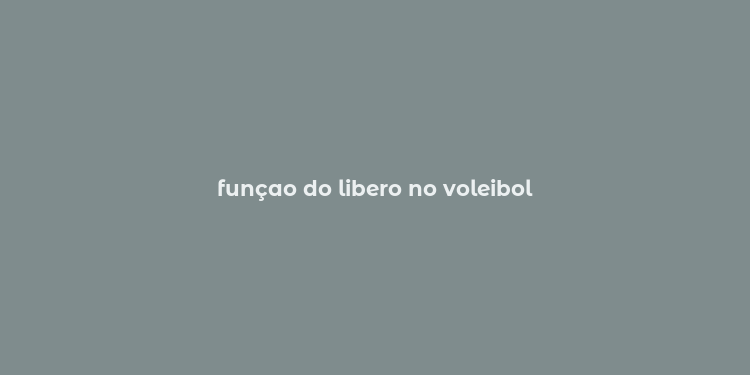 funçao do libero no voleibol