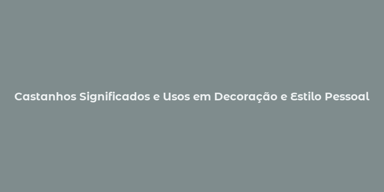 Castanhos Significados e Usos em Decoração e Estilo Pessoal