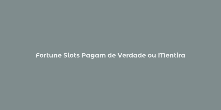 Fortune Slots Pagam de Verdade ou Mentira