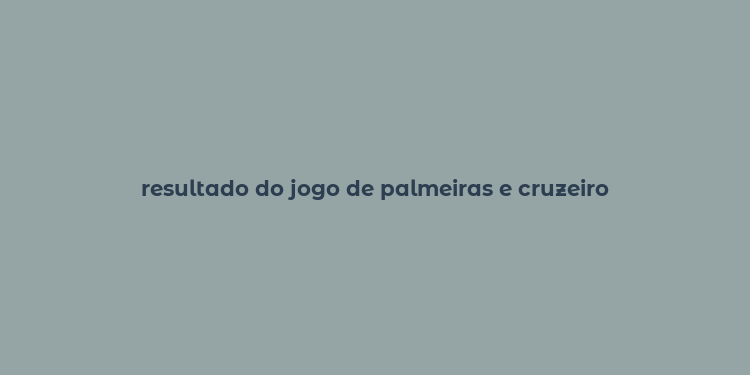 resultado do jogo de palmeiras e cruzeiro