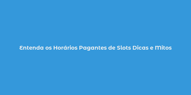 Entenda os Horários Pagantes de Slots Dicas e Mitos