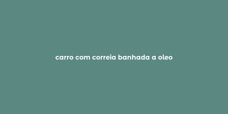 carro com correia banhada a oleo