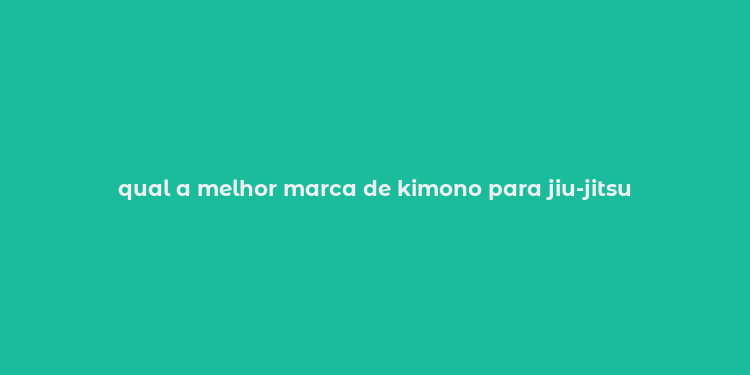 qual a melhor marca de kimono para jiu-jitsu