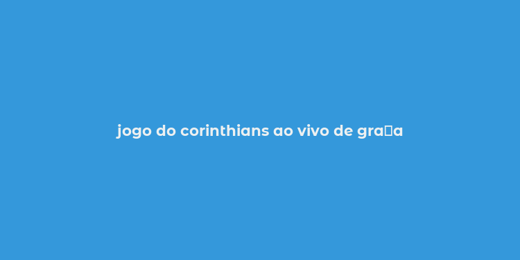 jogo do corinthians ao vivo de gra？a