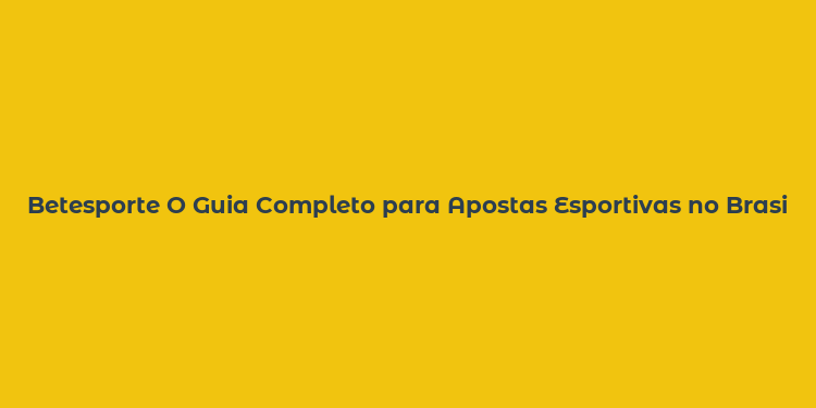 Betesporte O Guia Completo para Apostas Esportivas no Brasil