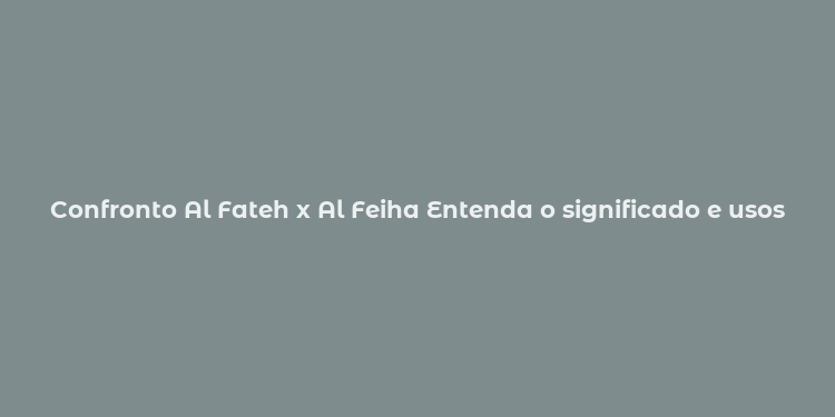 Confronto Al Fateh x Al Feiha Entenda o significado e usos