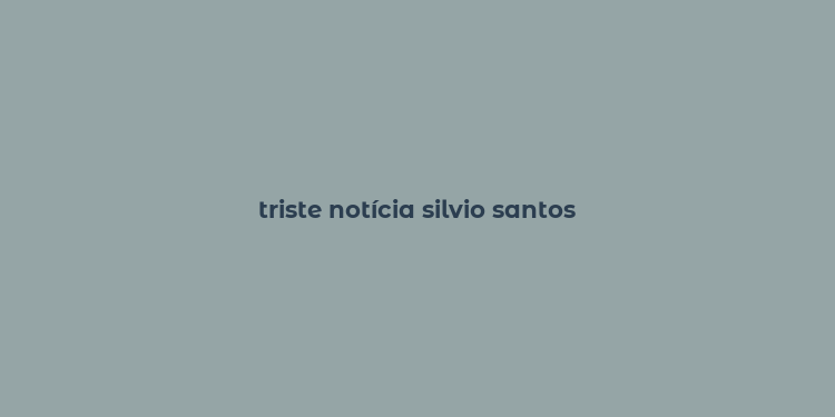 triste notícia silvio santos