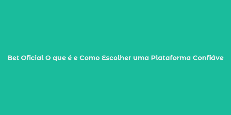 Bet Oficial O que é e Como Escolher uma Plataforma Confiável