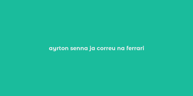 ayrton senna ja correu na ferrari