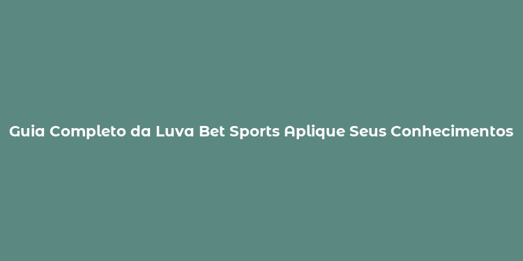 Guia Completo da Luva Bet Sports Aplique Seus Conhecimentos