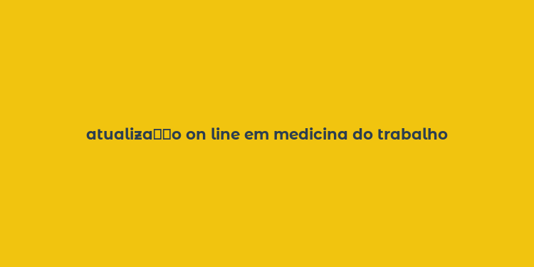 atualiza？？o on line em medicina do trabalho