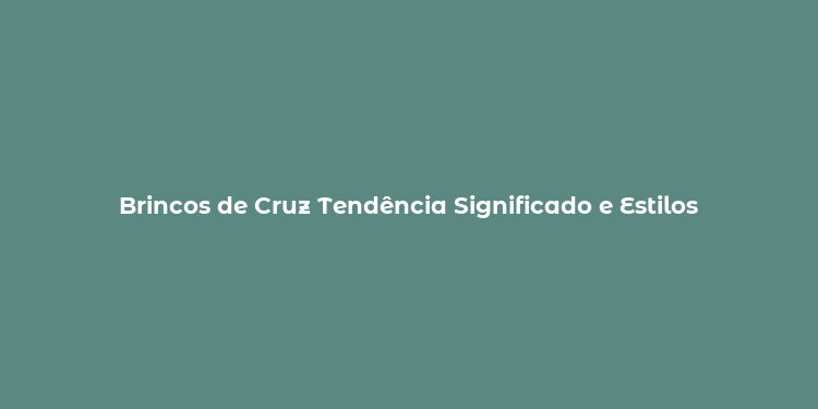 Brincos de Cruz Tendência Significado e Estilos