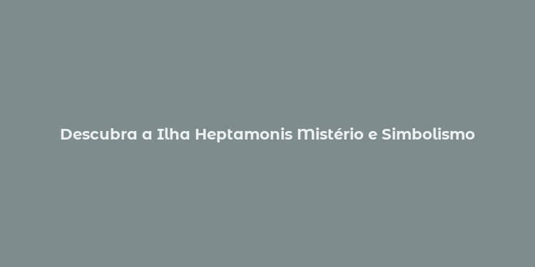 Descubra a Ilha Heptamonis Mistério e Simbolismo