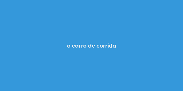 o carro de corrida