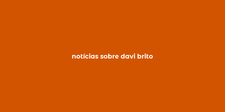 notícias sobre davi brito