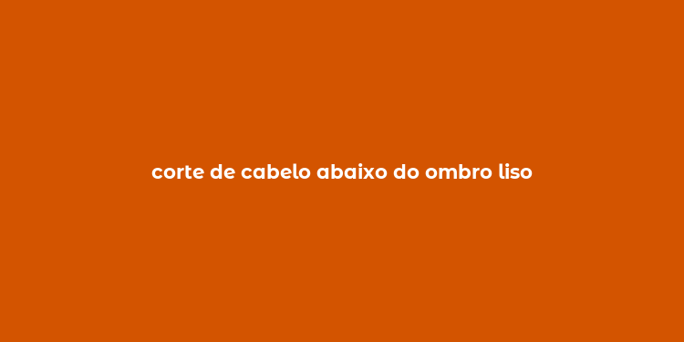 corte de cabelo abaixo do ombro liso