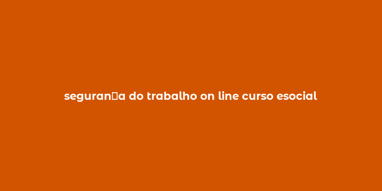 seguran？a do trabalho on line curso esocial