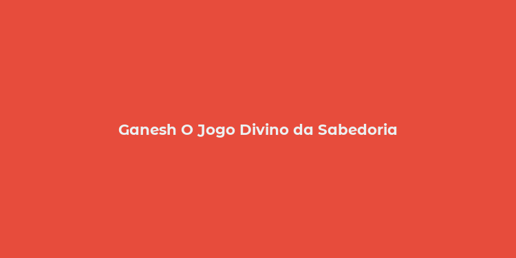 Ganesh O Jogo Divino da Sabedoria