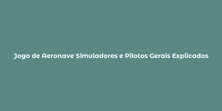 Jogo de Aeronave Simuladores e Pilotos Gerais Explicados