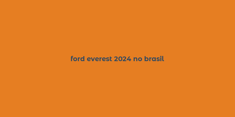 ford everest 2024 no brasil