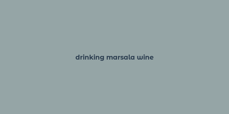 drinking marsala wine