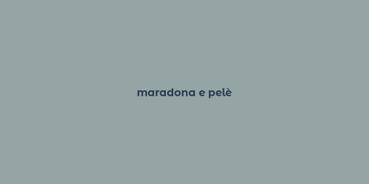 maradona e pelè