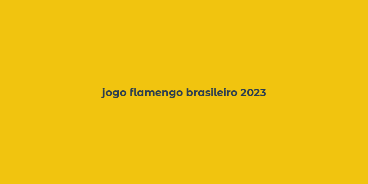 jogo flamengo brasileiro 2023