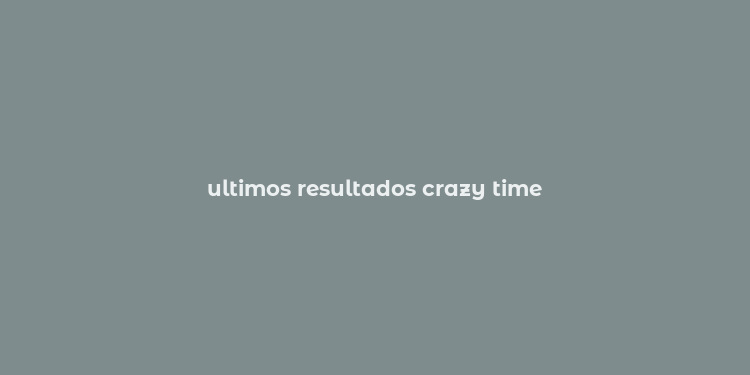 ultimos resultados crazy time