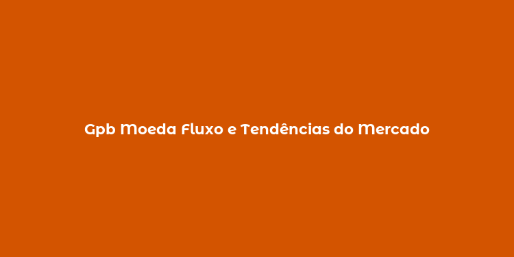 Gpb Moeda Fluxo e Tendências do Mercado