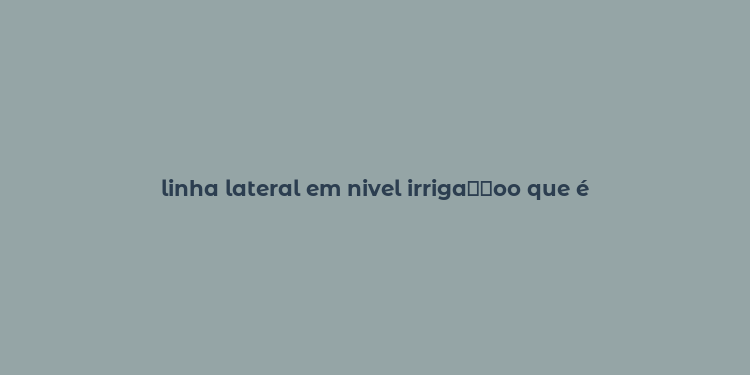 linha lateral em nivel irriga？？oo que é