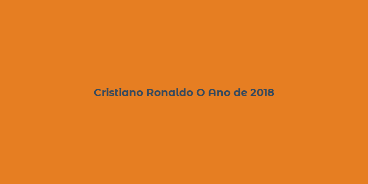 Cristiano Ronaldo O Ano de 2018