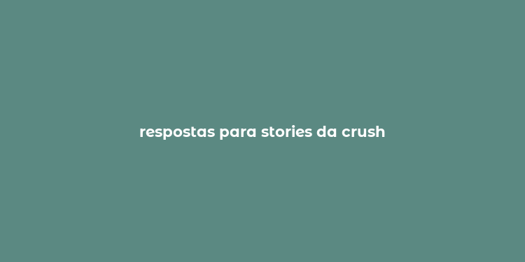 respostas para stories da crush