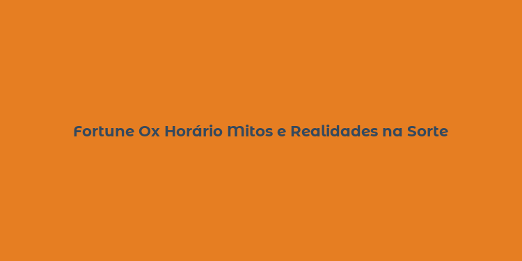 Fortune Ox Horário Mitos e Realidades na Sorte