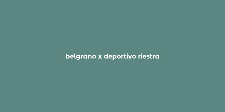 belgrano x deportivo riestra