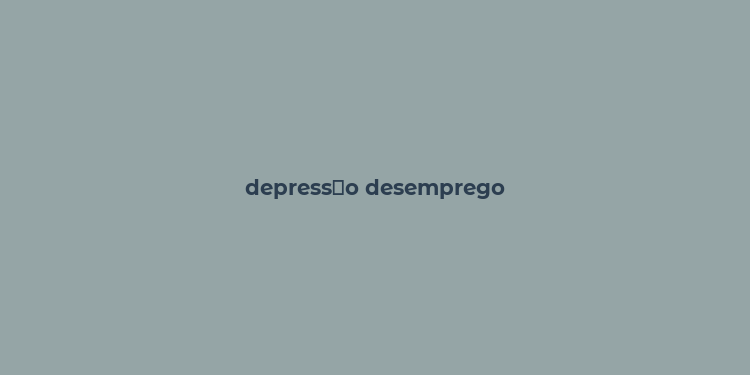 depress？o desemprego