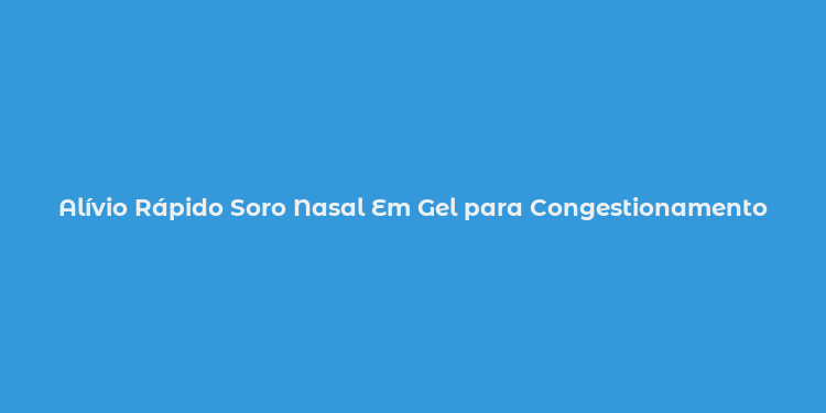 Alívio Rápido Soro Nasal Em Gel para Congestionamento