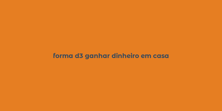 forma d3 ganhar dinheiro em casa