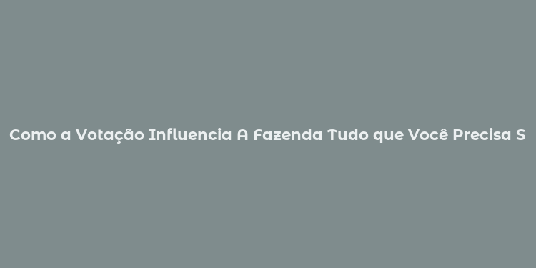 Como a Votação Influencia A Fazenda Tudo que Você Precisa Saber