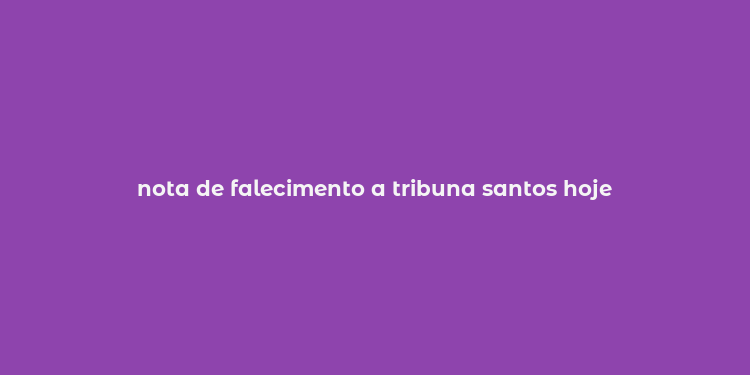 nota de falecimento a tribuna santos hoje