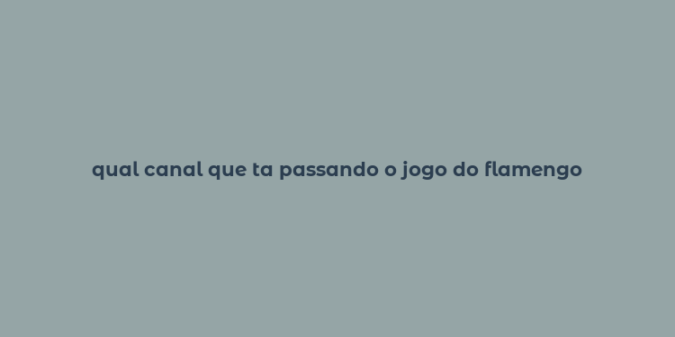 qual canal que ta passando o jogo do flamengo