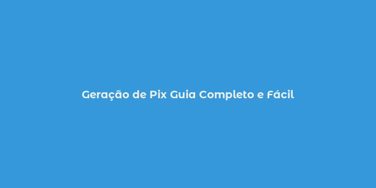 Geração de Pix Guia Completo e Fácil