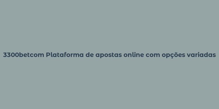 3300betcom Plataforma de apostas online com opções variadas e segurança garantida