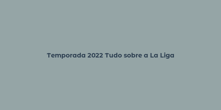 Temporada 2022 Tudo sobre a La Liga