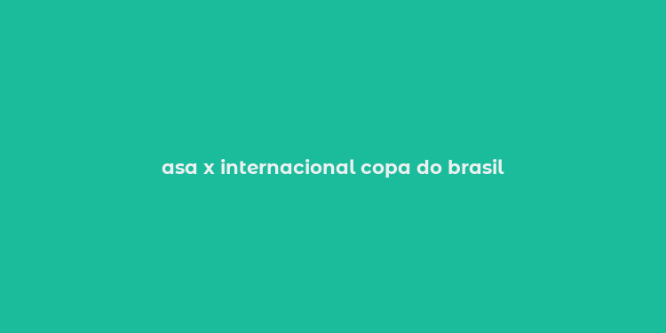 asa x internacional copa do brasil