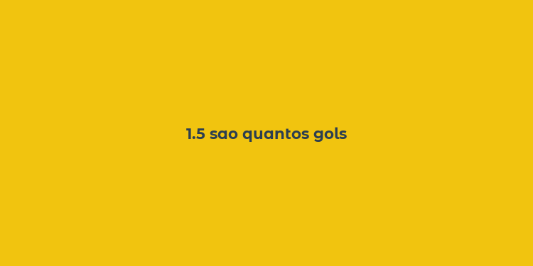 1.5 sao quantos gols