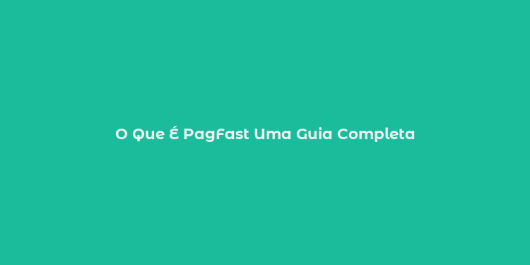 O Que É PagFast Uma Guia Completa