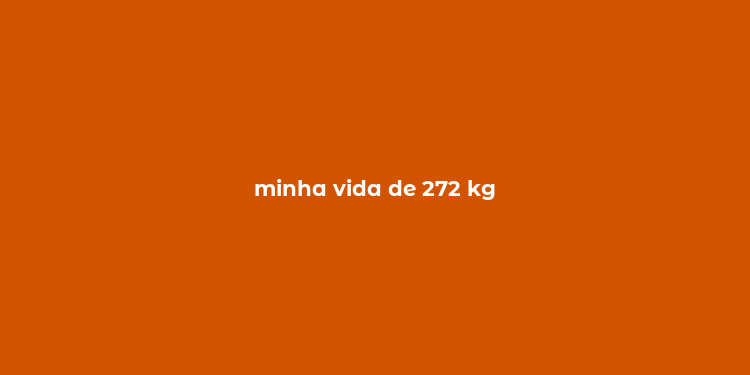 minha vida de 272 kg