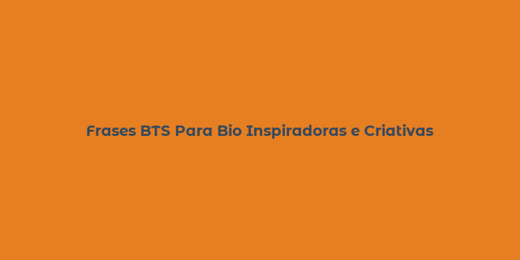 Frases BTS Para Bio Inspiradoras e Criativas