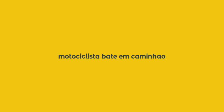 motociclista bate em caminhao